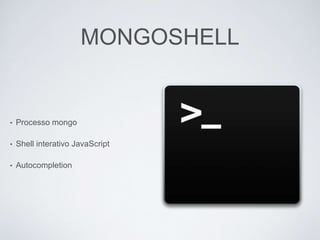 MONGOSHELL
• Processo mongo
• Shell interativo JavaScript
• Autocompletion
 