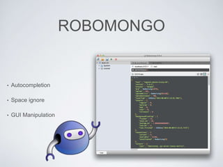 ROBOMONGO
• Autocompletion
• Space ignore
• GUI Manipulation
 