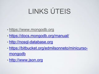 LINKS ÚTEIS
• https://www.mongodb.org
• https://docs.mongodb.org/manual/
• http://nosql-database.org
• https://bitbucket.org/edmilsonneto/minicurso-
mongodb
• http://www.json.org
 
