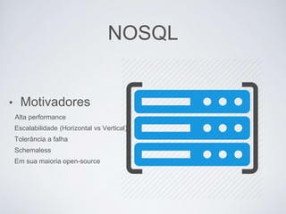 NOSQL
• Motivadores
Alta performance
Escalabilidade (Horizontal vs Vertical)
Tolerância a falha
Schemaless
Em sua maioria open-source
 