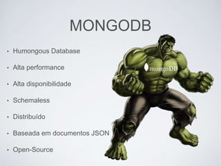 MONGODB
• Humongous Database
• Alta performance
• Alta disponibilidade
• Schemaless
• Distribuído
• Baseada em documentos JSON
• Open-Source
 
