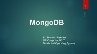 MongoDB
Er. Shiva K. Shrestha
ME Computer, NCIT
Distributed Operating System
1
 