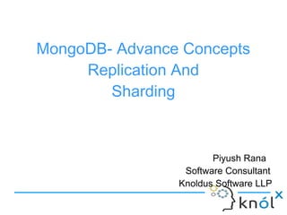 MongoDB- Advance Concepts
Replication And
Sharding
Piyush Rana
Software Consultant
Knoldus Software LLP
 