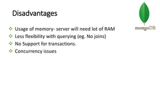 Disadvantages
 Usage of memory- server will need lot of RAM
 Less flexibility with querying (eg. No joins)
 No Support for transactions.
 Concurrency issues
 