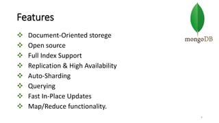 Features
 Document-Oriented storege
 Open source
 Full Index Support
 Replication & High Availability
 Auto-Sharding
 Querying
 Fast In-Place Updates
 Map/Reduce functionality.
9
 