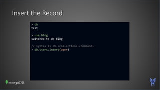 Insert the Record
> db
test
> use blog
switched to db blog
// syntax is db.<collection>.<command>
> db.users.insert(user)
 
