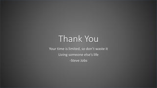 Thank You
Your time is limited, so don’t waste it
Living someone else’s life
-Steve Jobs
 