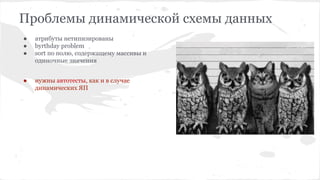 Проблемы динамической схемы данных
● атрибуты нетипизированы
● byrthday problem
● sort по полю, содержащему массивы и
одиночные значения
● нужны автотесты, как и в случае
динамических ЯП
 