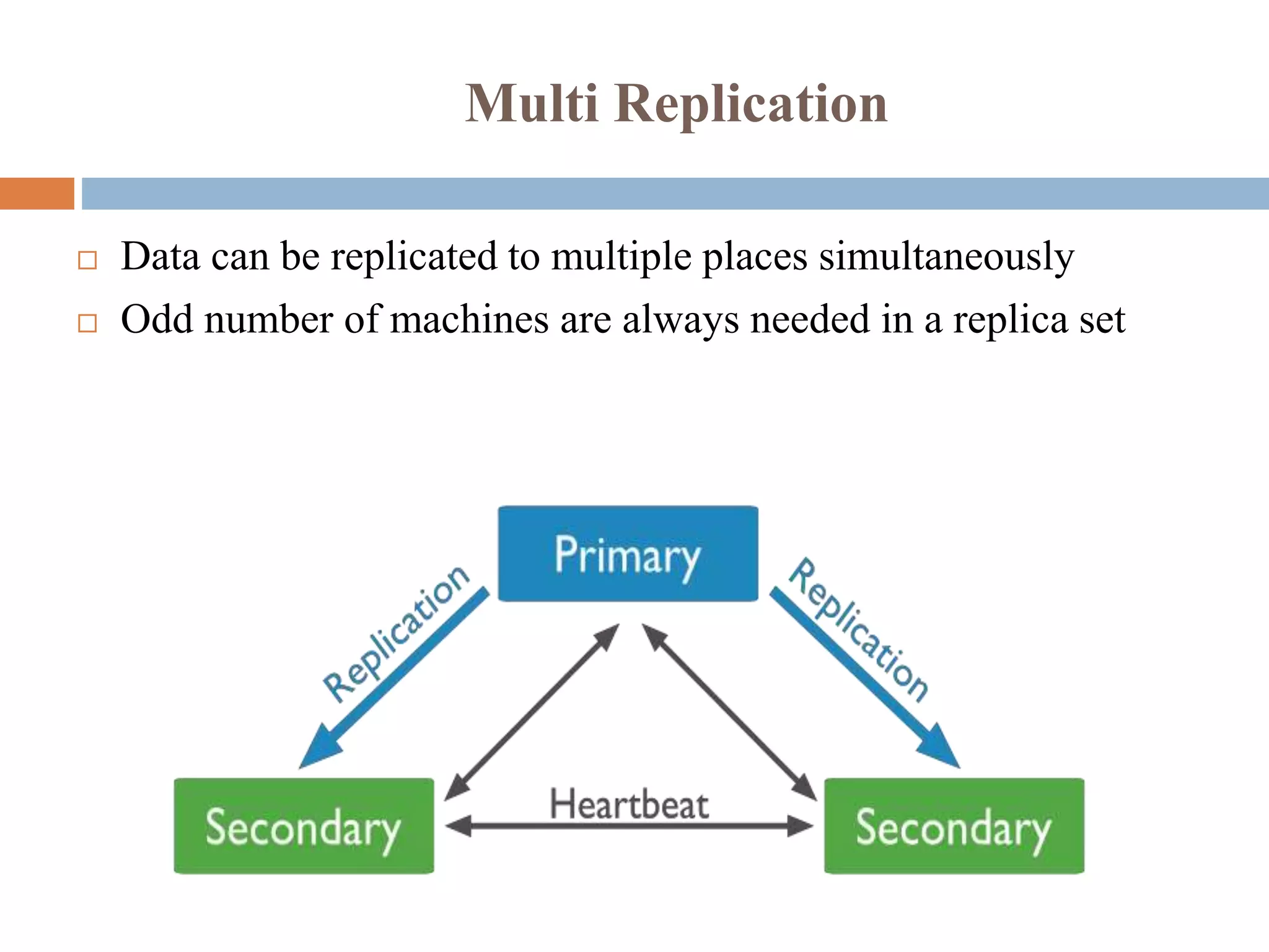 Multi Replication
 Data can be replicated to multiple places simultaneously
 Odd number of machines are always needed in a replica set
 