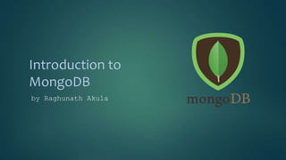 Introduction to
MongoDB
by Raghunath Akula
 