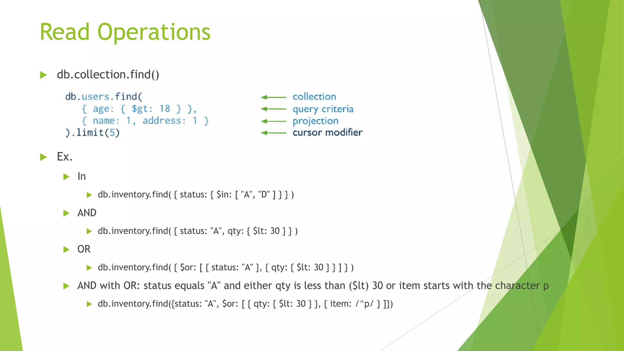  Field Names
Documents have the following restrictions on field names:
• The field name _id is reserved for use as a primary key; its value
must be unique in the collection, is immutable, and may be of any
type other than an array.
• The field names cannot start with the dollar sign ($) character.
• The field names cannot contain the dot (.) character.
• The field names cannot contain the null character.
 Dot Notation
• MongoDB uses the dot notation to access the elements of an array and to
access the fields of an embedded document.
<array>.<index>, "<embedded document>.<field>"
Ex. contribs.2
 