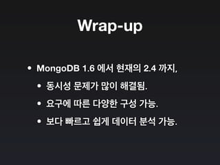 Wrap-up
•MongoDB 1.6 에서 현재의 2.4 까지,
•동시성 문제가 많이 해결됨.
•요구에 따른 다양한 구성 가능.
•보다 빠르고 쉽게 데이터 분석 가능.
 