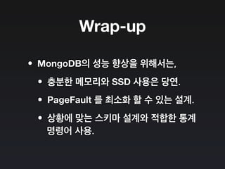 Wrap-up
•MongoDB의 성능 향상을 위해서는,
•충분한 메모리와 SSD 사용은 당연.
•PageFault 를 최소화 할 수 있는 설계.
•상황에 맞는 스키마 설계와 적합한 통계
명령어 사용.
 