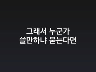 그래서 누군가
쓸만하냐 묻는다면
 