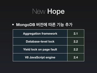 New Hope
•MongoDB 버전에 따른 기능 추가
Aggregation framework 2.1
Database-level lock 2.2
Yield lock on page fault 2.2
V8 JavaScript engine 2.4
 