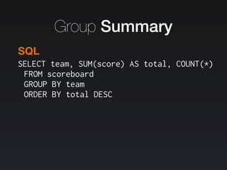 SELECT team, SUM(score) AS total, COUNT(*)
FROM scoreboard
GROUP BY team
ORDER BY total DESC
SQL
Group Summary
 