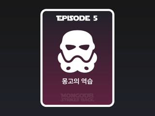 Episode 5
MongoDB
Strikes BacK
몽고의 역습
 