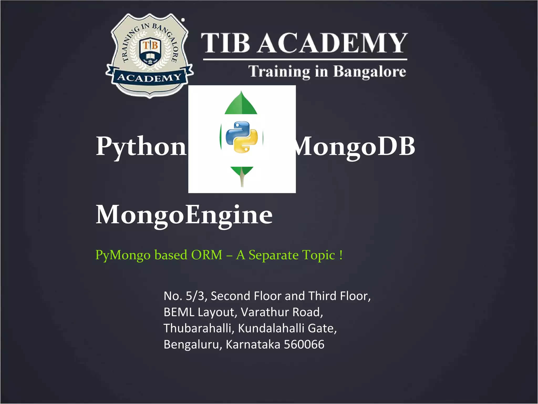 Python MongoDB
MongoEngine
PyMongo based ORM – A Separate Topic !
No. 5/3, Second Floor and Third Floor,
BEML Layout, Varathur Road,
Thubarahalli, Kundalahalli Gate,
Bengaluru, Karnataka 560066
 