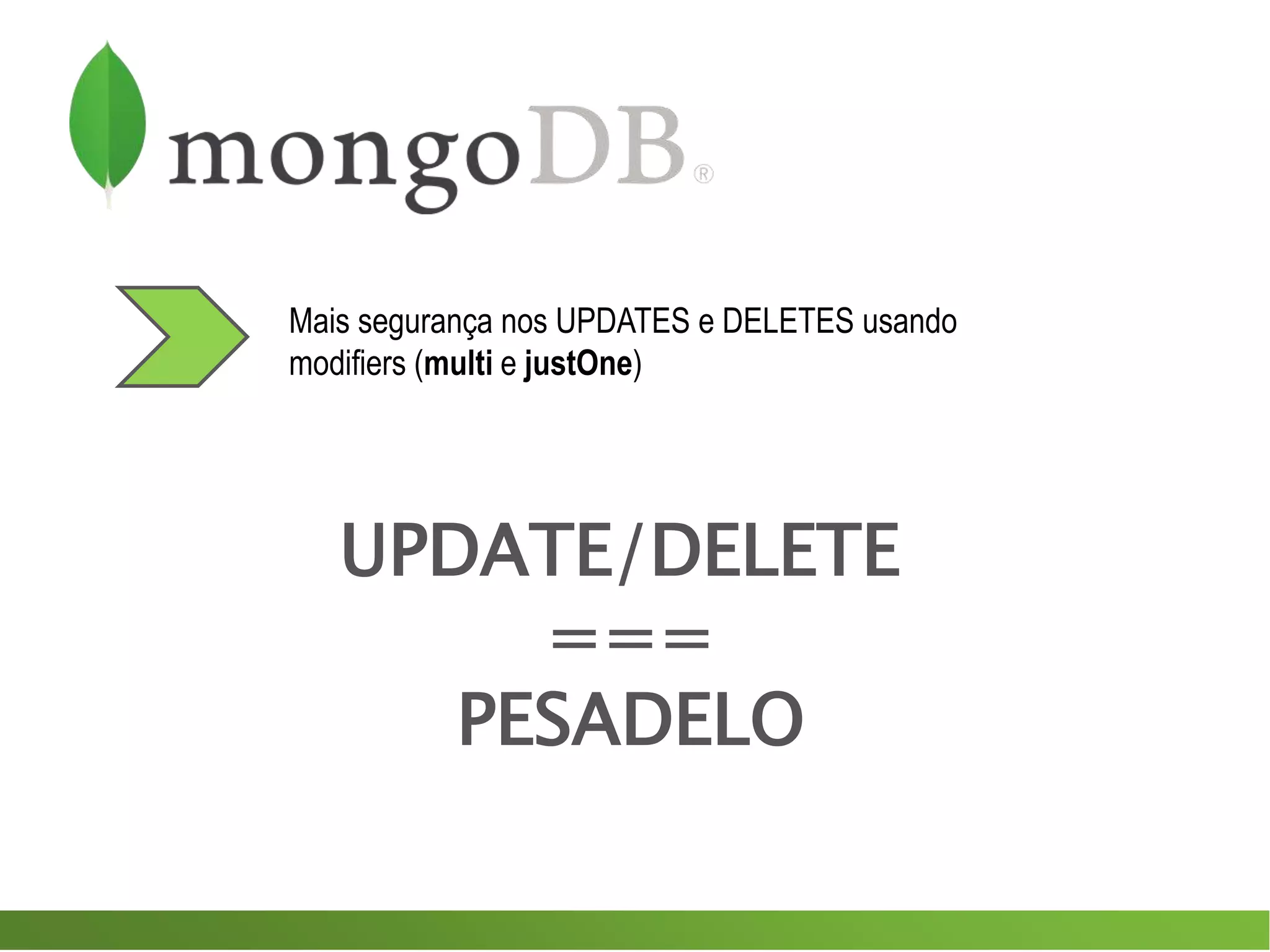Mais segurança nos UPDATES e DELETES usando
modifiers (multi e justOne)
UPDATE/DELETE
===
PESADELO
 
