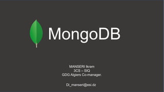 MongoDB
MANSERI Ikram
3CS – SIQ
GDG Algiers Co-manager.
Di_manseri@esi.dz
 