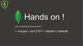 Hands on !
Start mongoDB instance (listener) :
> mongod --port 27017 --dbpath C:datadb
 