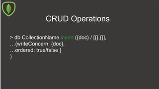 CRUD Operations
> db.CollectionName.insert ({doc} / [{},{}],
…{writeConcern: {doc},
…ordered: true/false }
)
 
