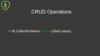 CRUD Operations
> db.CollectionName.remove({field:value})
 