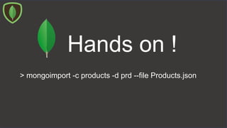 > mongoimport -c products -d prd --file Products.json
Hands on !
 