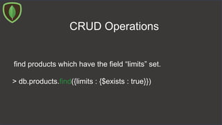 CRUD Operations
find products which have the field “limits” set.
> db.products.find({limits : {$exists : true}})
 