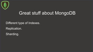 Great stuff about MongoDB
Different type of Indexes.
Replication.
Sharding.
 