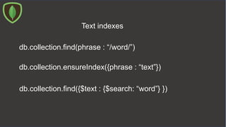 db.collection.find(phrase : “/word/”)
Text indexes
db.collection.ensureIndex({phrase : “text”})
db.collection.find({$text : {$search: “word”} })
 