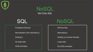 NoSQL
Not Only SQL
SQL NoSQL
Schema-less.Predefined Schema
Redundancy.Normalization (No redundancy).
Scaling out (cluster-friendly).Scaling in.
ACID principles. No ACID principles.
No large data. Large data.
 