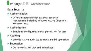 Architecture
Data Security
 Authentication
 Offers integration with external security
mechanisms including Windows Active Directory,
Kerberos, etc.
 Authorization
 Enable to configure granular permission for user
 Auditing
 provide native audit log to track any DB operations
 Encryption
 On networks, on disk and in backups
 