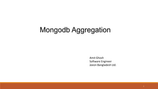1
Mongodb Aggregation
Amit Ghosh
Software Engineer
Jeeon Bangladesh Ltd.
 