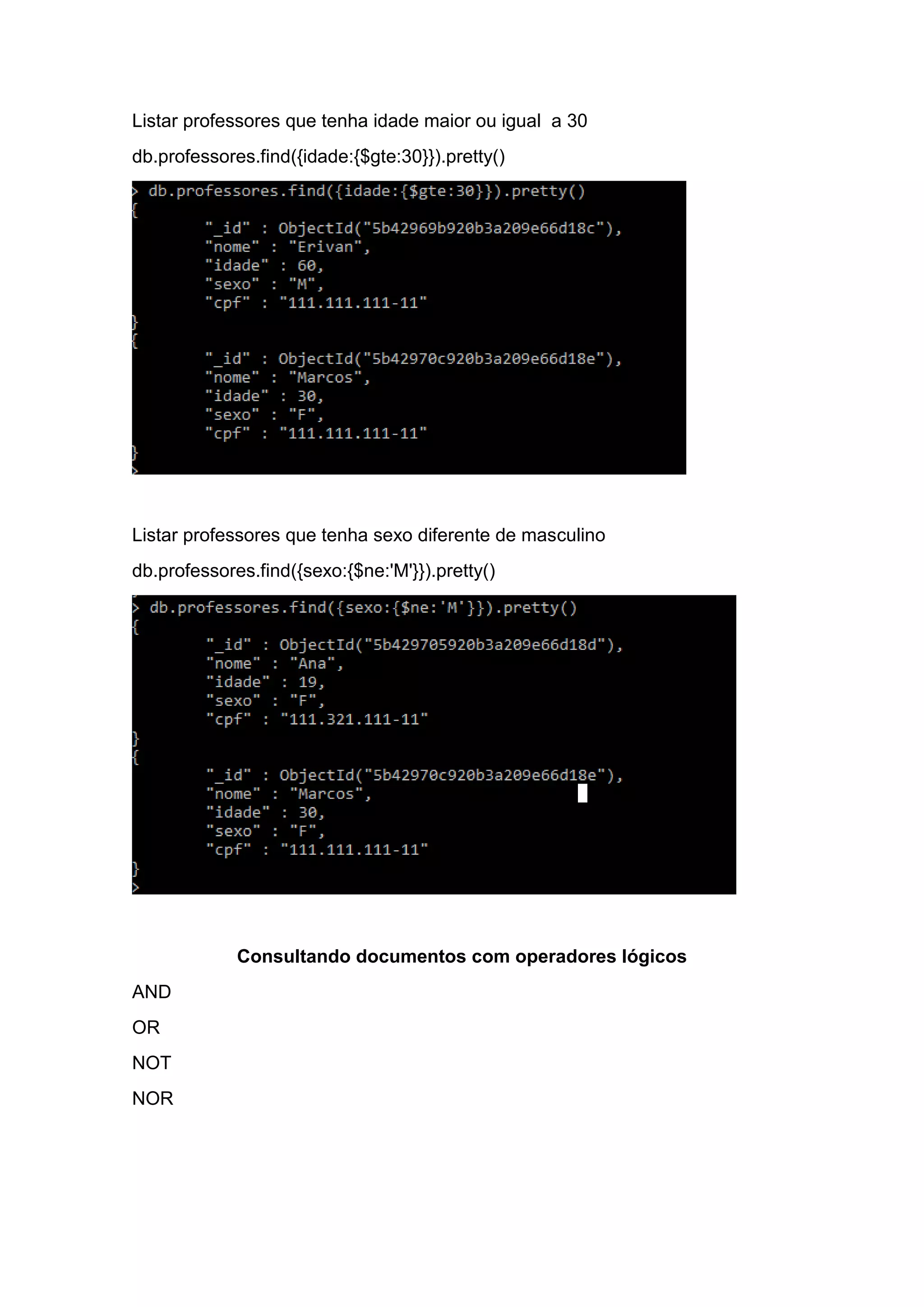 Listar professores que tenha idade maior ou igual a 30
db.professores.find({idade:{$gte:30}}).pretty()
Listar professores que tenha sexo diferente de masculino
db.professores.find({sexo:{$ne:'M'}}).pretty()
Consultando documentos com operadores lógicos
AND
OR
NOT
NOR
 
