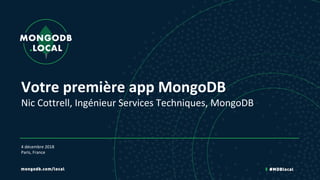 Votre première app MongoDB
Nic Cottrell, Ingénieur Services Techniques, MongoDB
4 décembre 2018
Paris, France
 