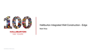 © 2019 Halliburton. All rights reserved.
Halliburton Integrated Well Construction - Edge
Matt Wise
 