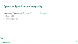 #MDBLocal
Operator Type Check - Inequality
Inequality Operators: E, S, or R?
• $ne:123
• $nin:[1,2]
Range!
 