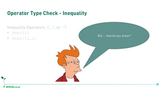 #MDBLocal
Operator Type Check - Inequality
Inequality Operators: E, S, or R?
• $ne:123
• $nin:[1,2]
Range!
But … how do you know?
 