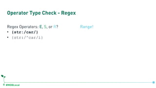 #MDBLocal
Operator Type Check - Regex
Regex Operators: E, S, or R?
• {str:/car/}
• {str:/^car/i}
Range!
 