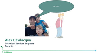 #MDBLocal
Alex Bevilacqua
Technical Services Engineer
Toronto
Hi Phil!
 