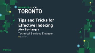 @
#MDBlocal
Tips and Tricks for
Effective Indexing
Alex Bevilacqua
Technical Services Engineer
alexbevi
TORONTO
 