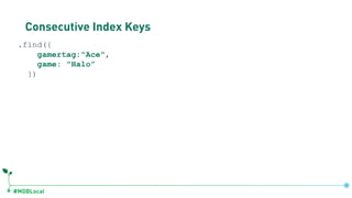 #MDBLocal
Consecutive Index Keys
.find({
gamertag:"Ace",
game: "Halo”
})
 