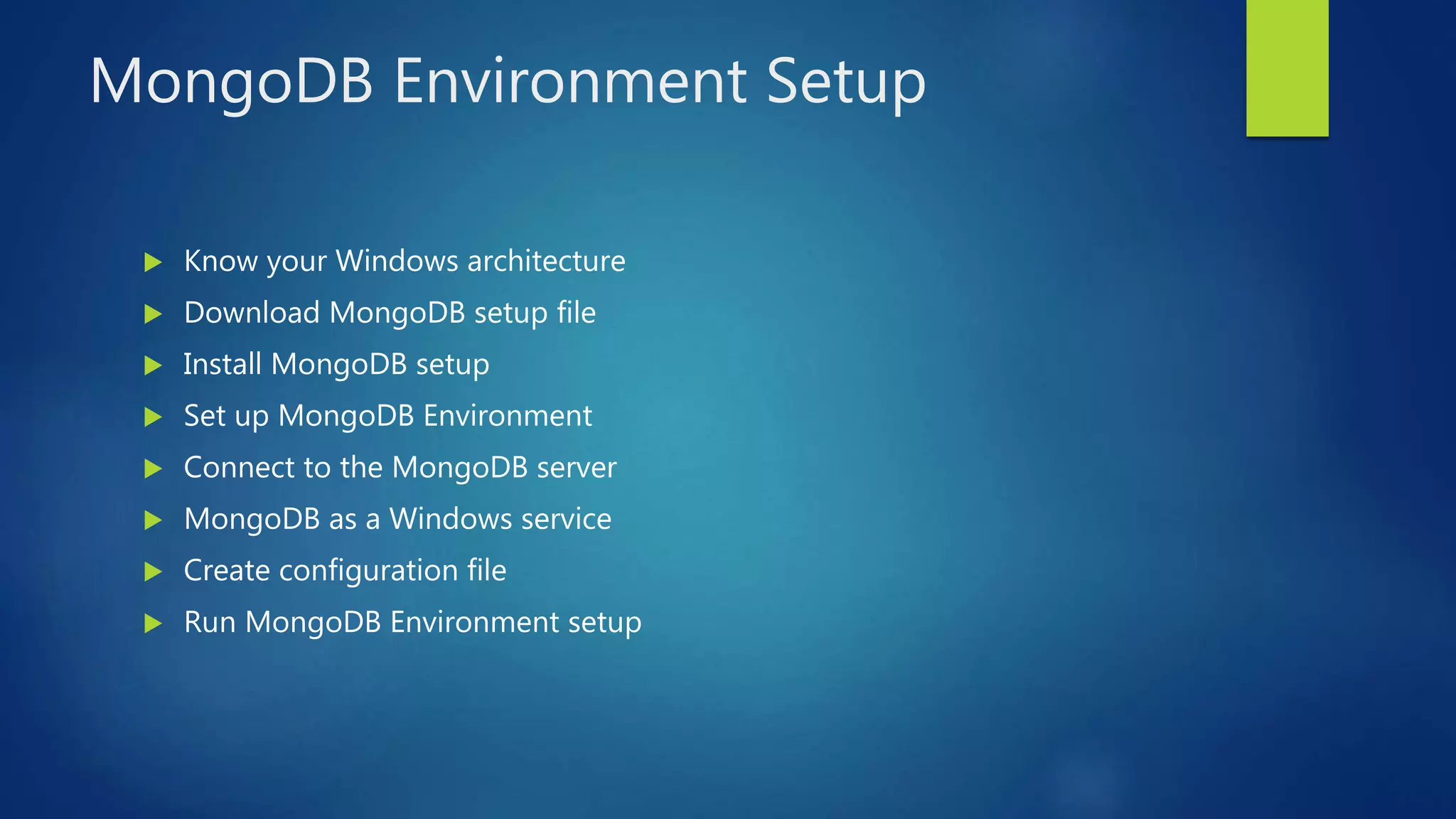 MongoDB Environment Setup
 Know your Windows architecture
 Download MongoDB setup file
 Install MongoDB setup
 Set up MongoDB Environment
 Connect to the MongoDB server
 MongoDB as a Windows service
 Create configuration file
 Run MongoDB Environment setup
 
