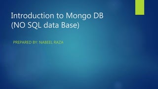 Introduction to Mongo DB
(NO SQL data Base)
PREPARED BY: NABEEL RAZA
 