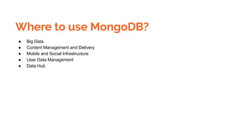 Where to use MongoDB?
● Big Data
● Content Management and Delivery
● Mobile and Social Infrastructure
● User Data Management
● Data Hub
 