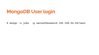 MongoDB User login
$ mongo -u john -p secretPassword 192.168.64.24/test
 