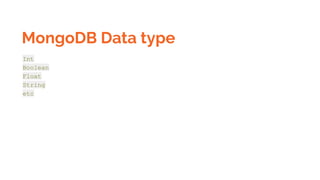 MongoDB Data type
Int
Boolean
Float
String
etc
 