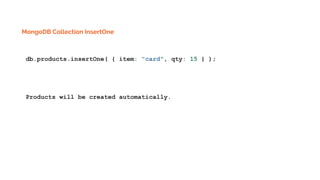 MongoDB Collection InsertOne
db.products.insertOne( { item: "card", qty: 15 } );
Products will be created automatically.
 