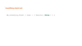 insertMany check null
db.inventory.find( { item : { $exists: false } } )
 